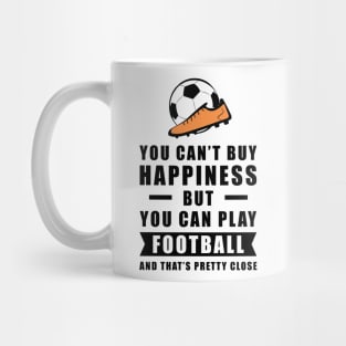 You can't buy Happiness but you can play Football / Soccer - and that's pretty close - Funny Quote Mug